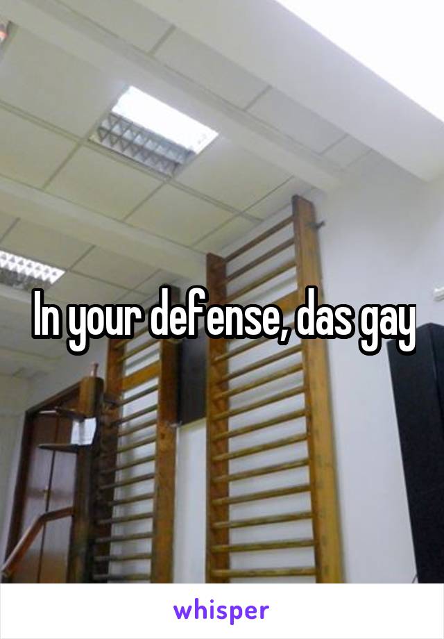 In your defense, das gay