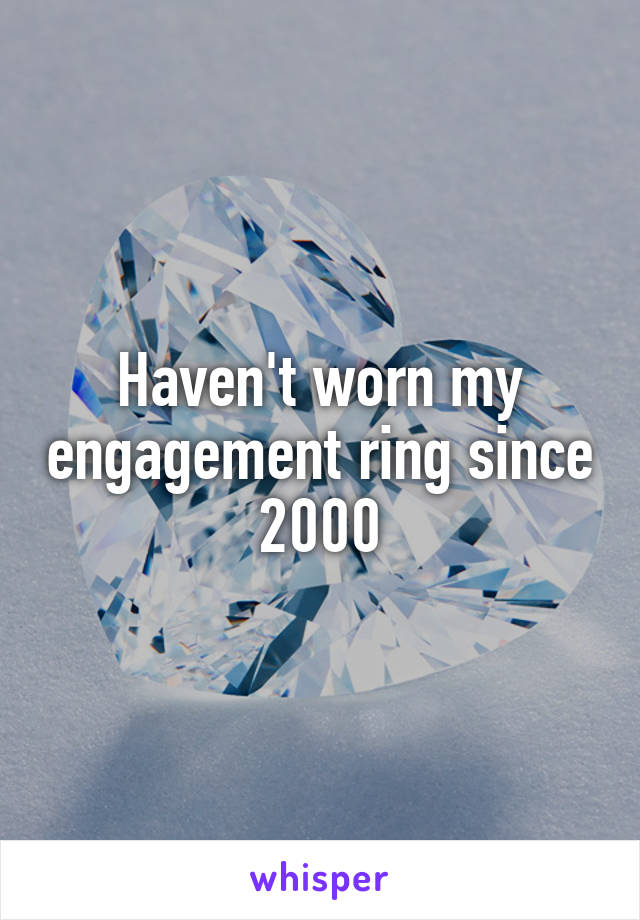 Haven't worn my engagement ring since 2000