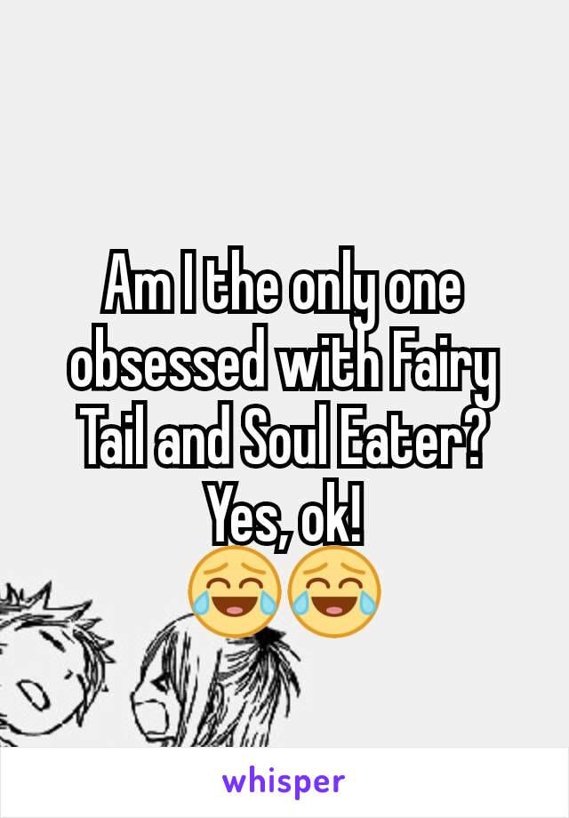 Am I the only one obsessed with Fairy Tail and Soul Eater? Yes, ok!
😂😂