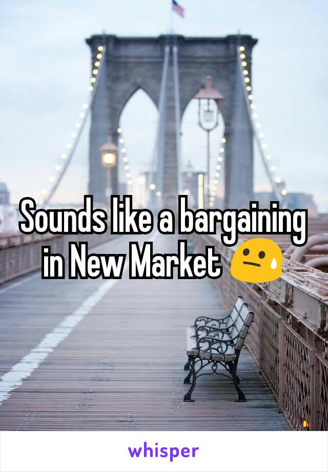 Sounds like a bargaining in New Market 😓
