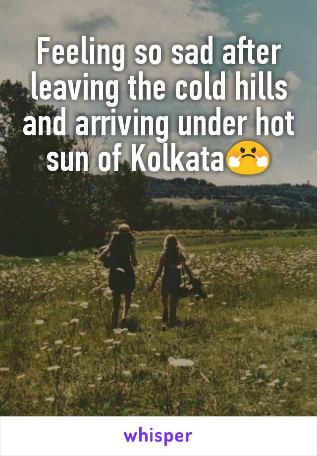 Feeling so sad after leaving the cold hills and arriving under hot sun of Kolkata😤