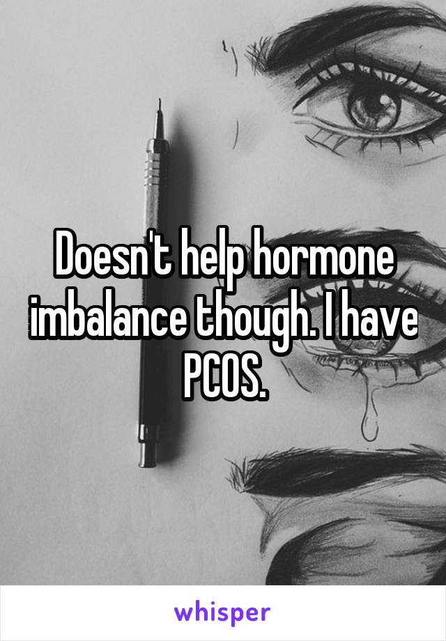 Doesn't help hormone imbalance though. I have PCOS.