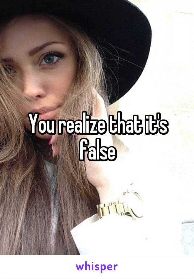 You realize that it's false