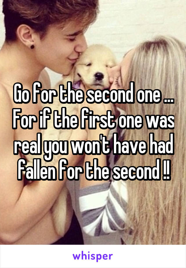 Go for the second one ... For if the first one was real you won't have had fallen for the second !!