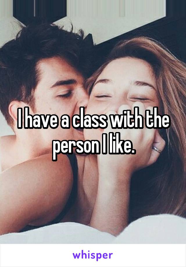 I have a class with the person I like.