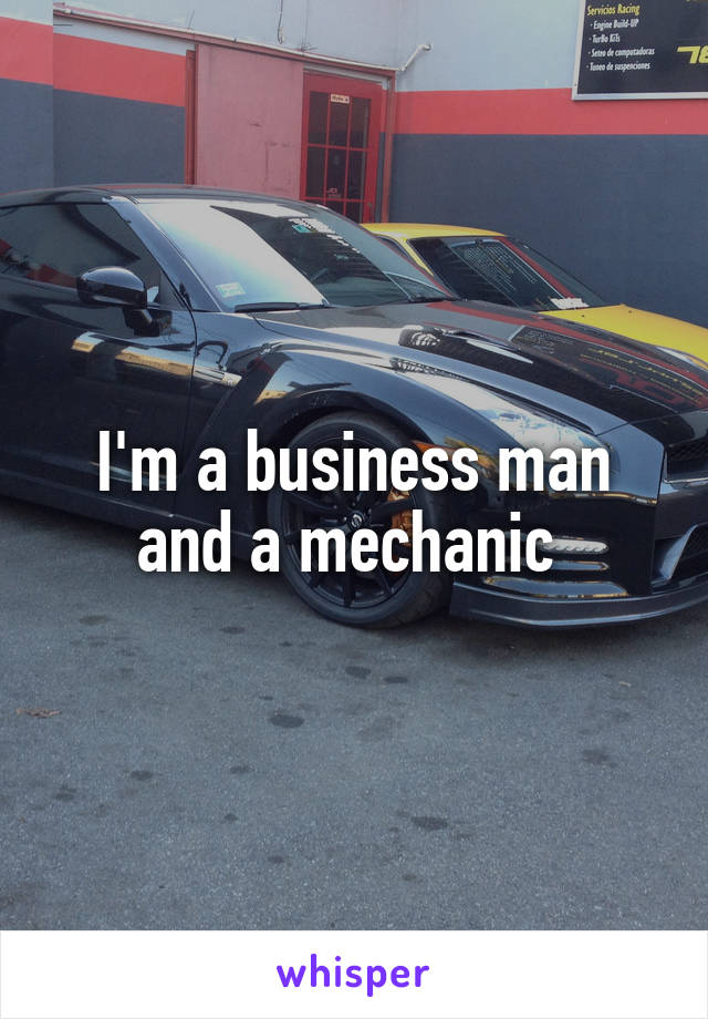 I'm a business man and a mechanic 