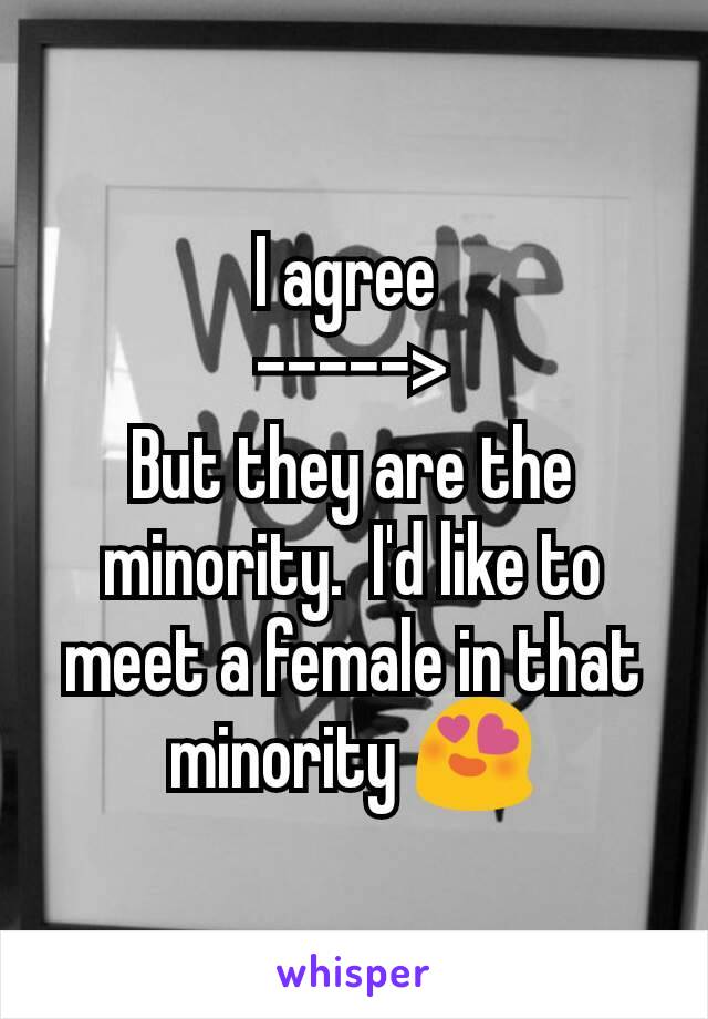 I agree 
----->
But they are the minority.  I'd like to meet a female in that minority 😍