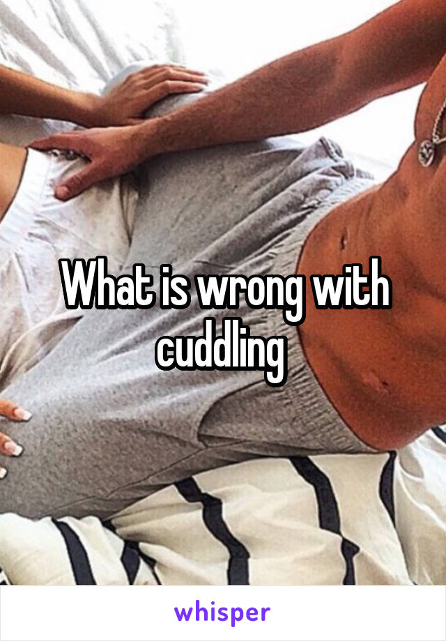 What is wrong with cuddling 