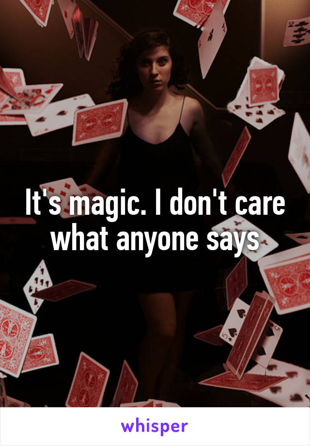 It's magic. I don't care what anyone says