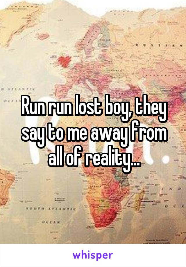 Run run lost boy, they say to me away from all of reality...