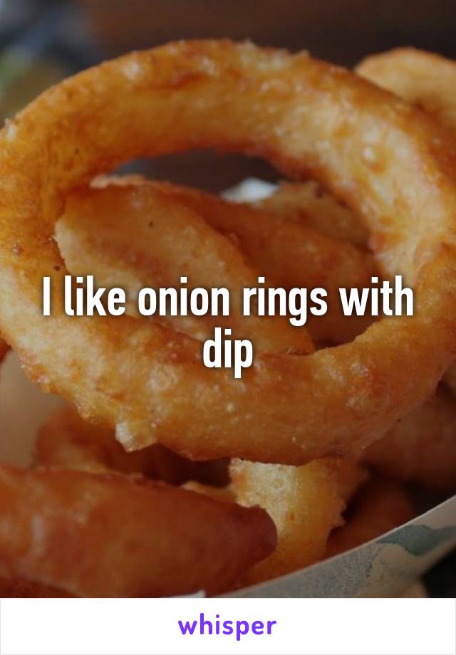I like onion rings with dip