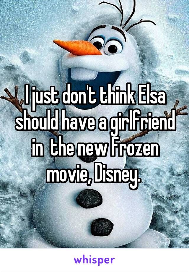 I just don't think Elsa should have a girlfriend in  the new Frozen movie, Disney. 