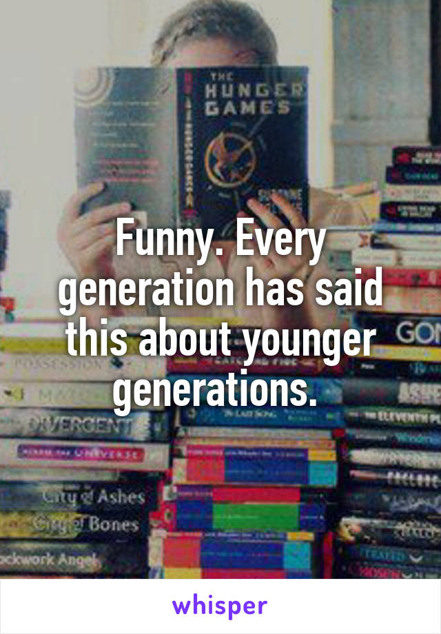 Funny. Every generation has said this about younger generations. 