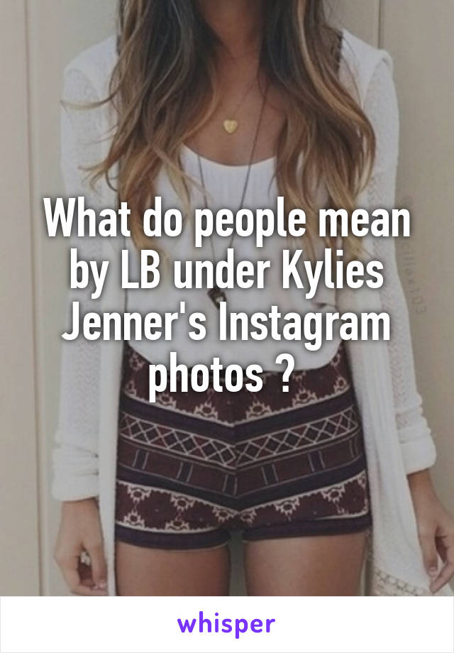 What do people mean by LB under Kylies Jenner's Instagram photos ? 
