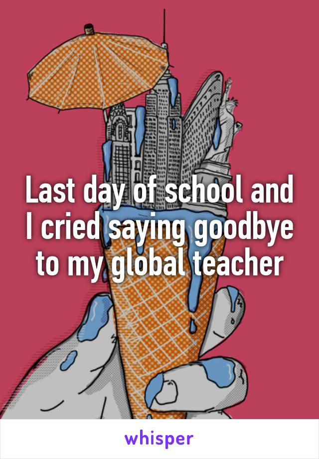 Last day of school and I cried saying goodbye to my global teacher