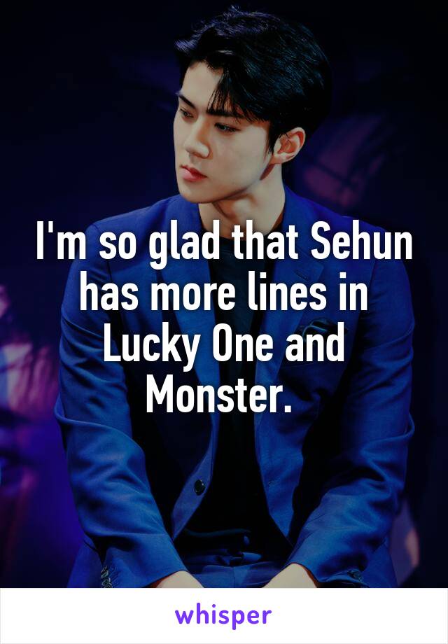 I'm so glad that Sehun has more lines in Lucky One and Monster. 