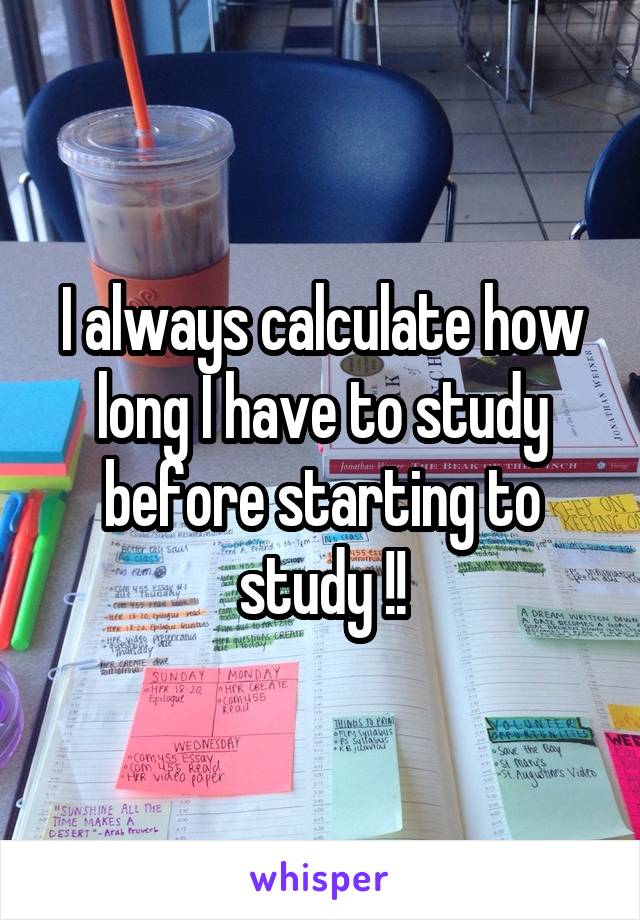 I always calculate how long I have to study before starting to study !!