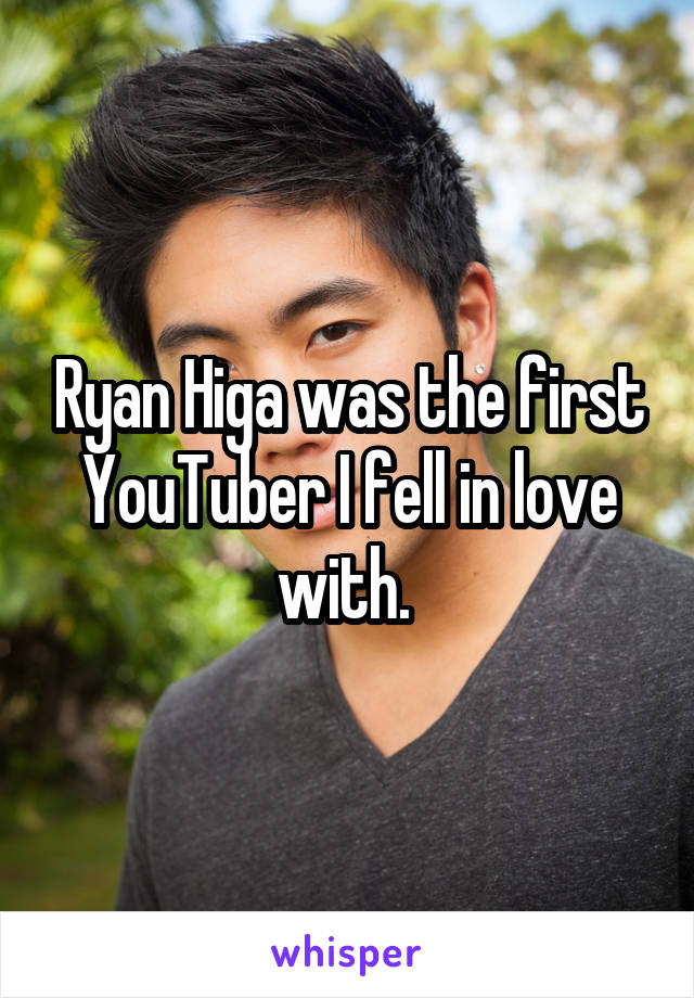 Ryan Higa was the first YouTuber I fell in love with. 