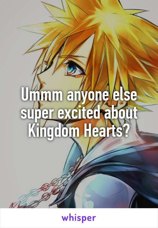 Ummm anyone else super excited about Kingdom Hearts?