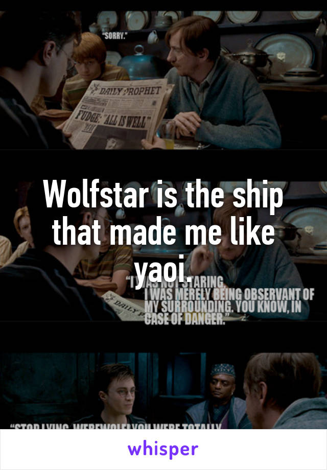 Wolfstar is the ship that made me like yaoi.