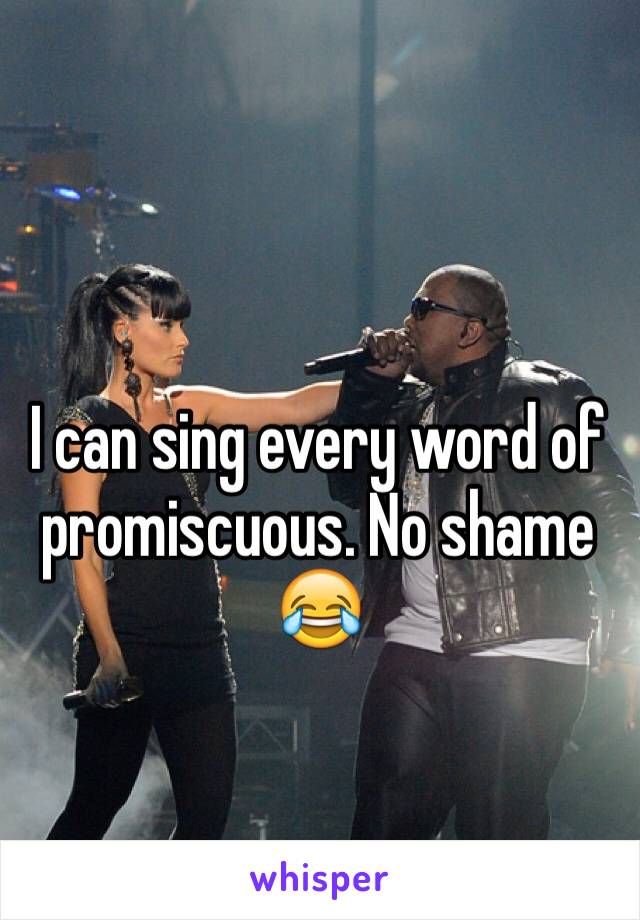 I can sing every word of promiscuous. No shame 😂  