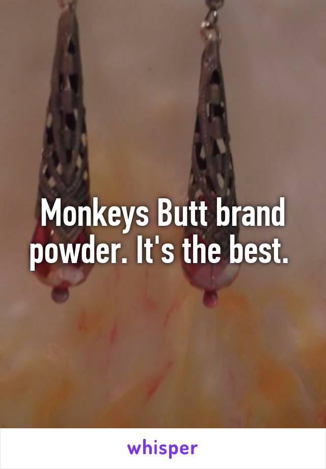 Monkeys Butt brand powder. It's the best. 