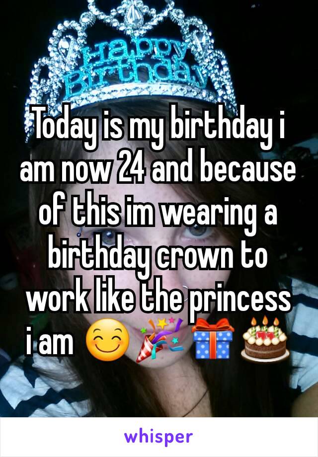 Today is my birthday i am now 24 and because of this im wearing a birthday crown to work like the princess i am 😊🎉🎁🎂
