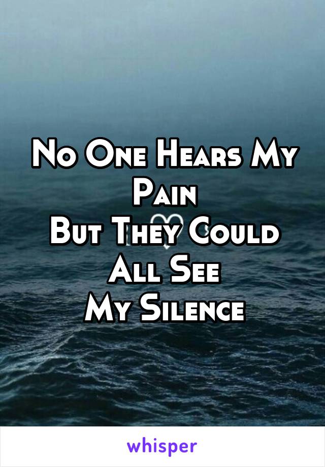No One Hears My Pain
But They Could All See
My Silence