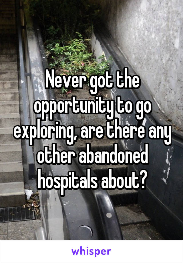 Never got the opportunity to go exploring, are there any other abandoned hospitals about?