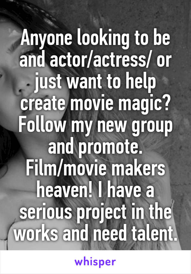 Anyone looking to be and actor/actress/ or just want to help create movie magic? Follow my new group and promote. Film/movie makers heaven! I have a serious project in the works and need talent.