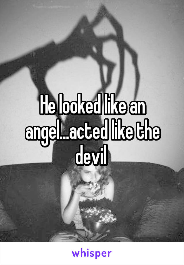 He looked like an angel...acted like the devil 