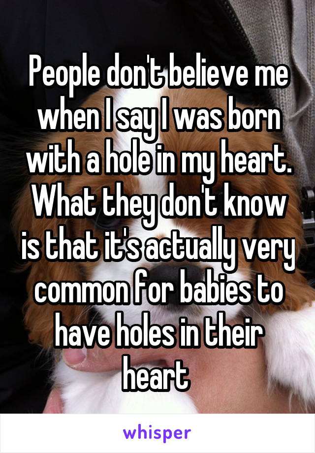People don't believe me when I say I was born with a hole in my heart. What they don't know is that it's actually very common for babies to have holes in their heart 