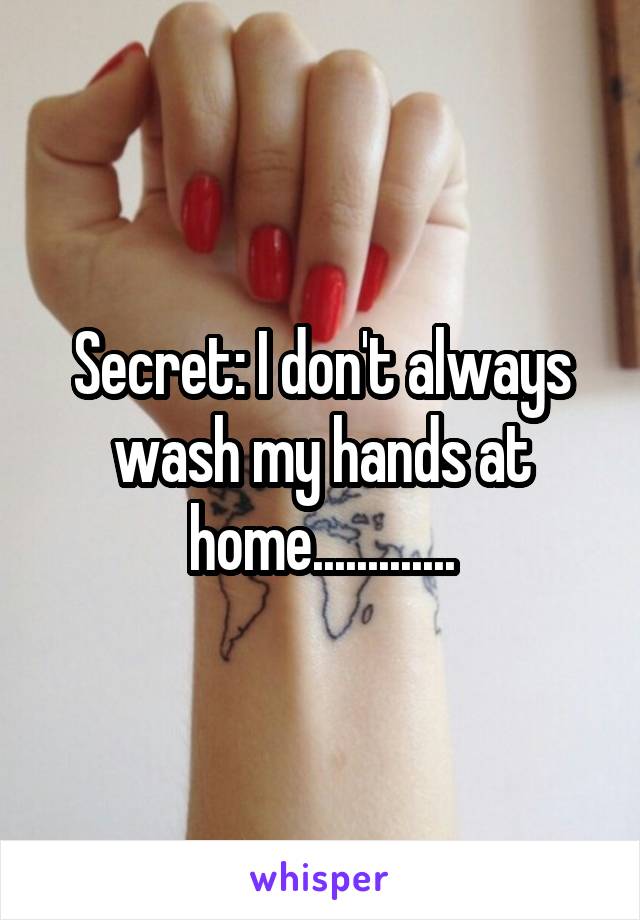 Secret: I don't always wash my hands at home.............