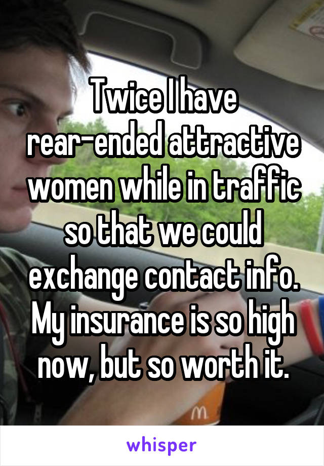Twice I have rear-ended attractive women while in traffic so that we could exchange contact info. My insurance is so high now, but so worth it.
