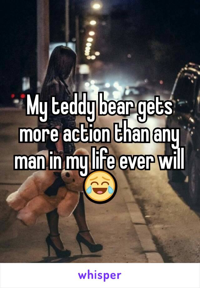 My teddy bear gets more action than any man in my life ever will 😂