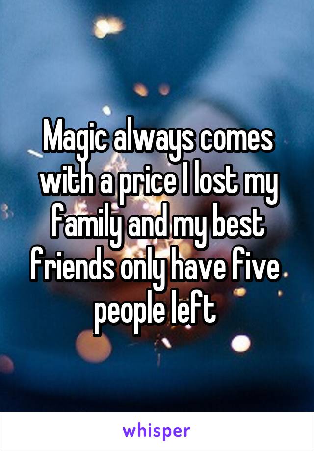 Magic always comes with a price I lost my family and my best friends only have five  people left 