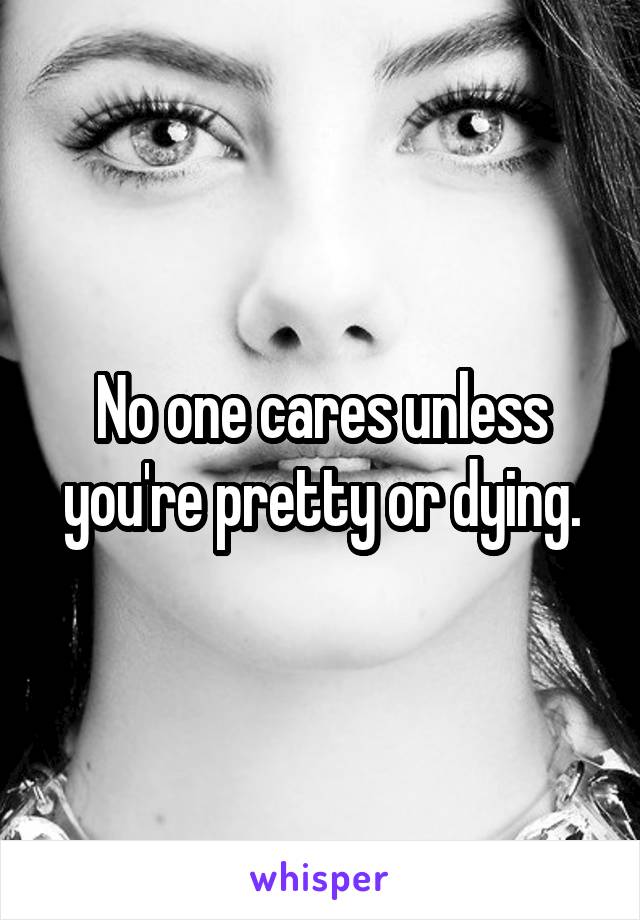 No one cares unless you're pretty or dying.