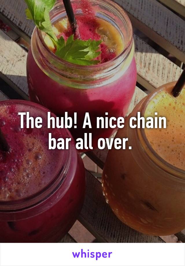 The hub! A nice chain bar all over. 