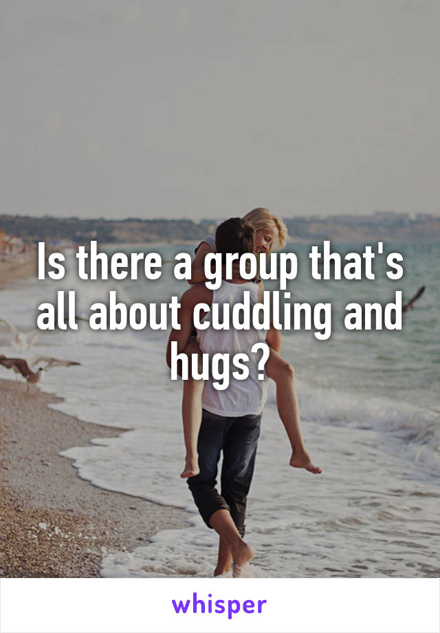 Is there a group that's all about cuddling and hugs?