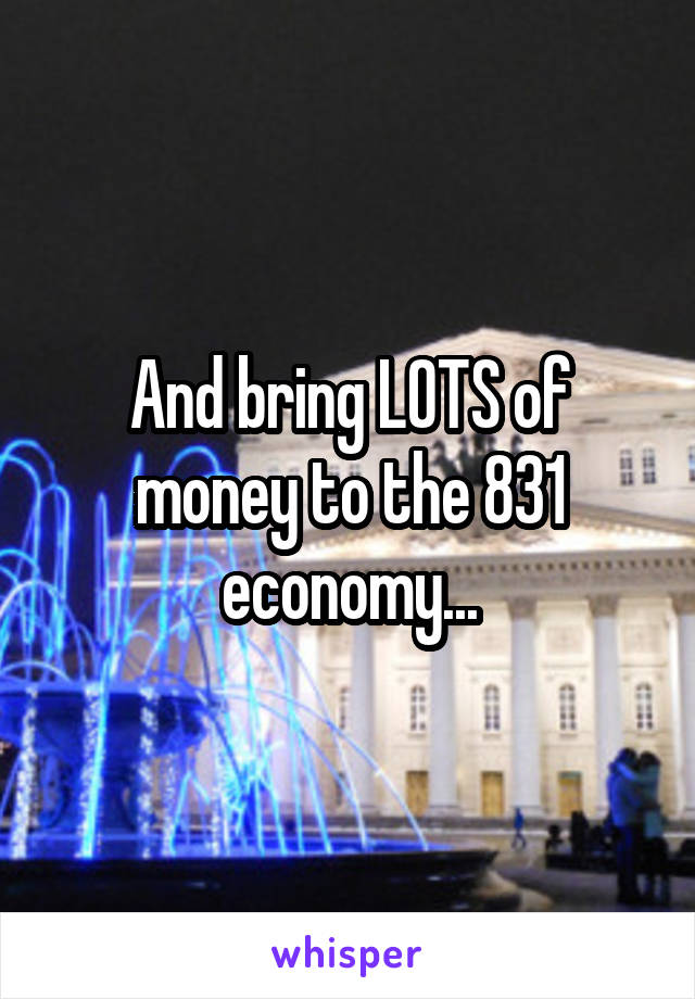 And bring LOTS of money to the 831 economy...