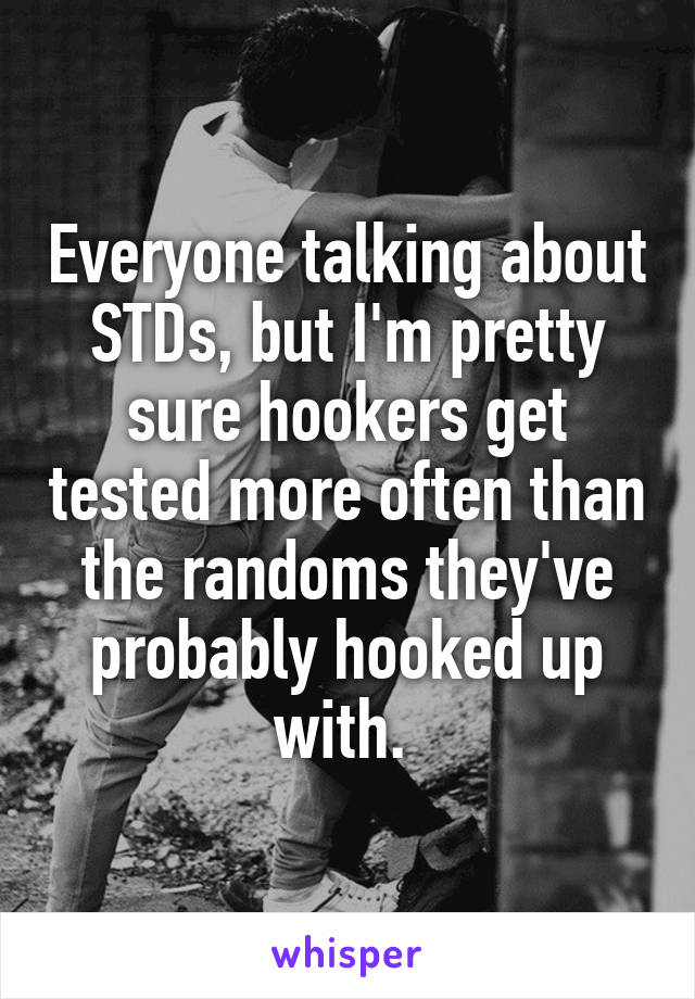 Everyone talking about STDs, but I'm pretty sure hookers get tested more often than the randoms they've probably hooked up with. 