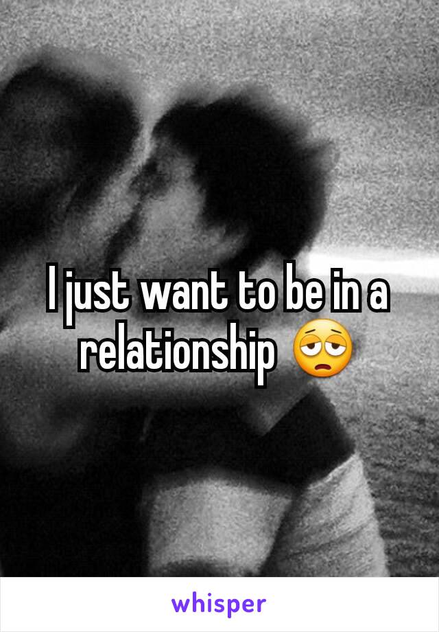 I just want to be in a relationship 😩