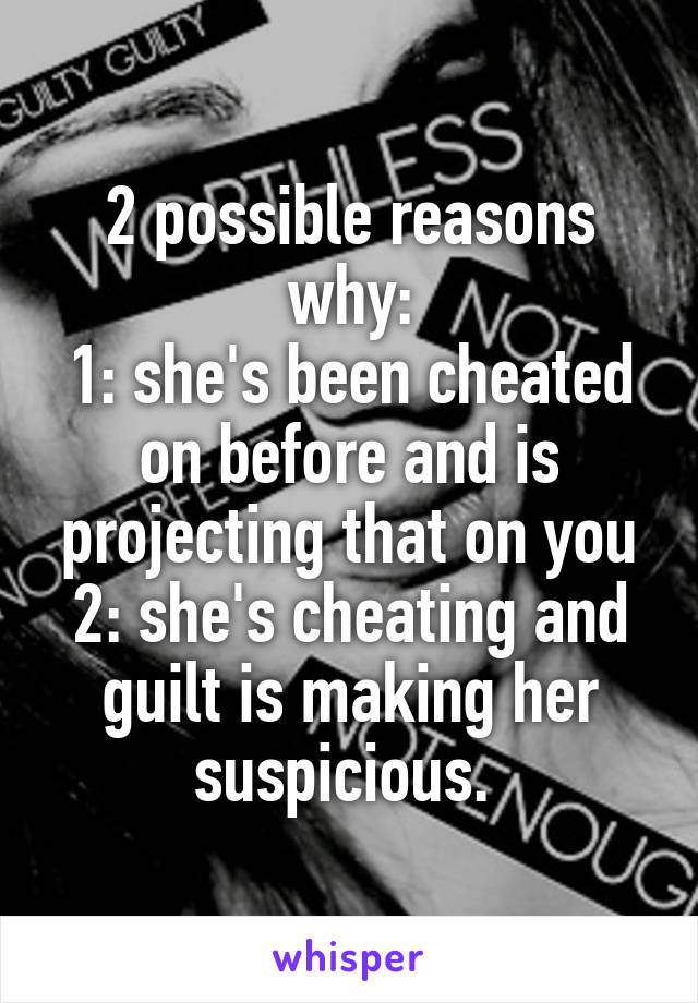 2 possible reasons why:
1: she's been cheated on before and is projecting that on you
2: she's cheating and guilt is making her suspicious. 