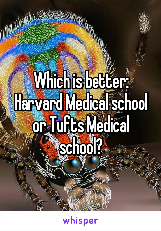 Which is better: Harvard Medical school or Tufts Medical school?