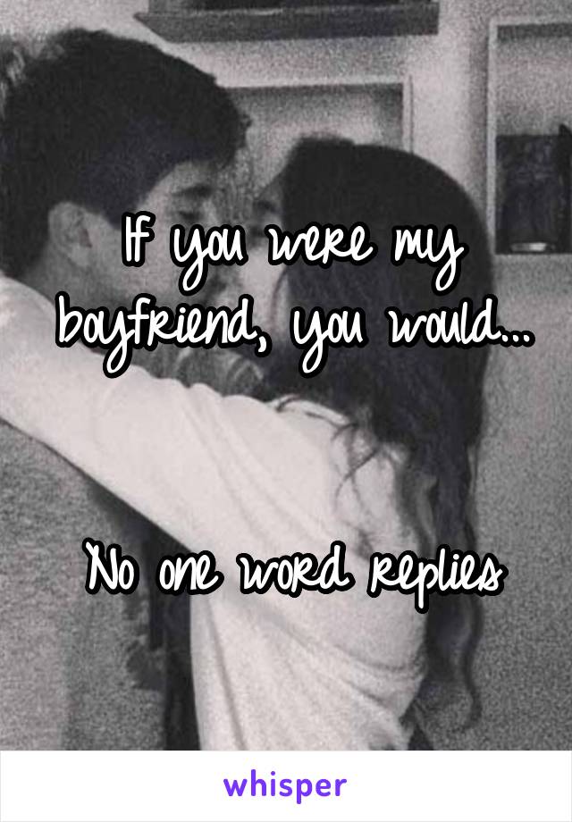 If you were my boyfriend, you would...


No one word replies