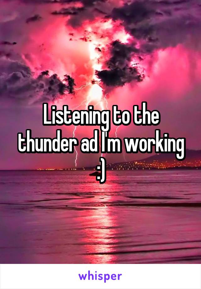 Listening to the thunder ad I'm working :)