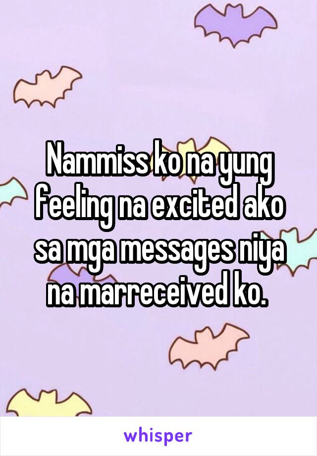 Nammiss ko na yung feeling na excited ako sa mga messages niya na marreceived ko. 