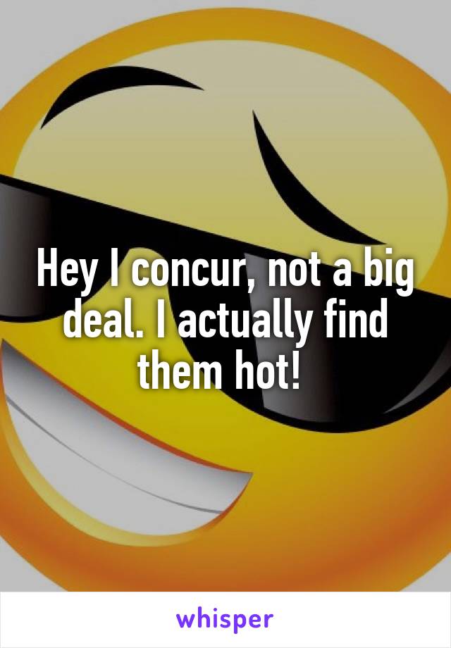 Hey I concur, not a big deal. I actually find them hot! 