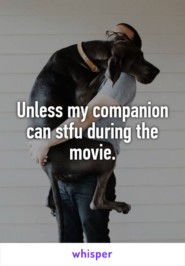 Unless my companion can stfu during the movie.