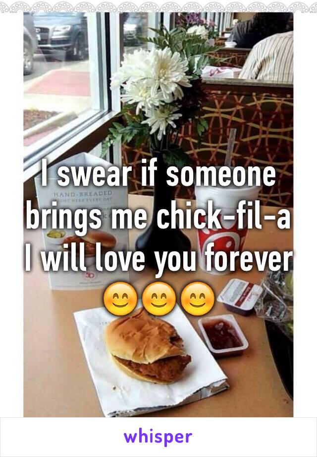 I swear if someone brings me chick-fil-a 
I will love you forever 
😊😊😊